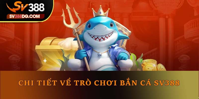 Chi tiết về trò chơi bắn cá SV388