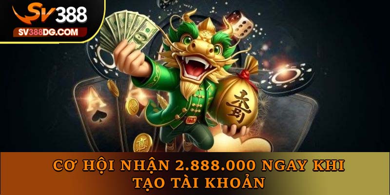 Cơ hội nhận 2.888.000 ngay khi tạo tài khoản